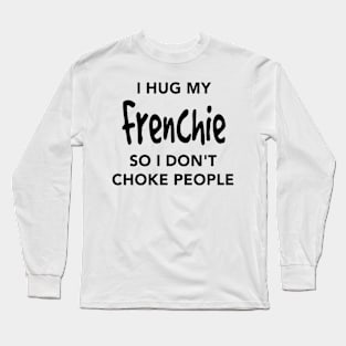 I Hug My Frenchie Long Sleeve T-Shirt